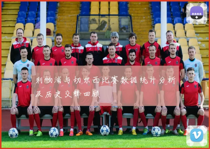 利物浦与切尔西比赛数据统计分析及历史交锋回顾