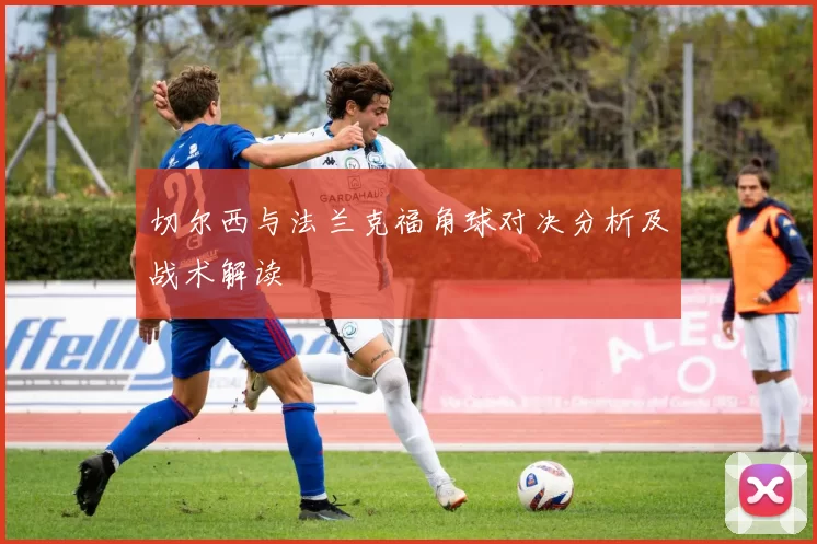 切尔西与法兰克福角球对决分析及战术解读