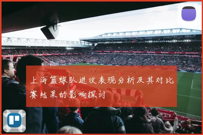 上海篮球队进攻表现分析及其对比赛结果的影响探讨