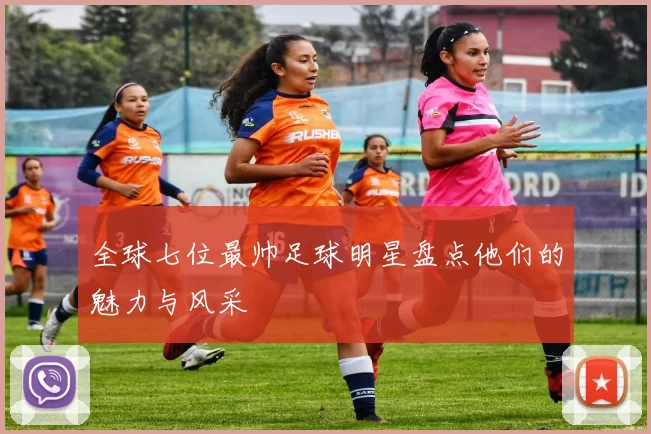 全球七位最帅足球明星盘点他们的魅力与风采