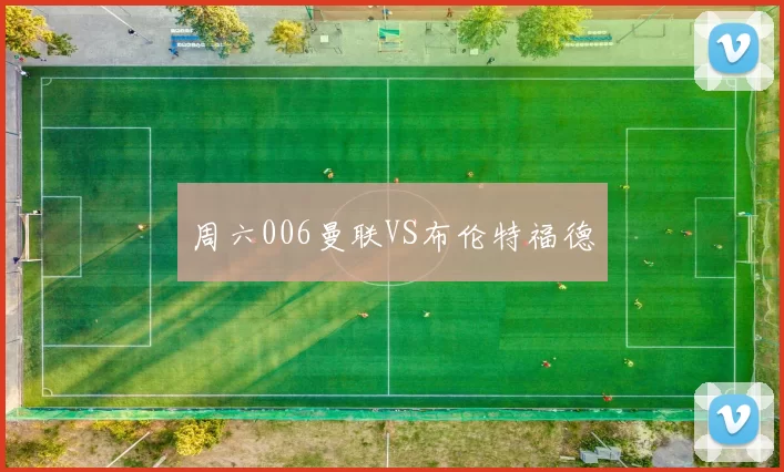 周六006曼联VS布伦特福德