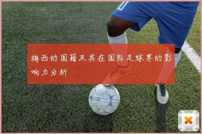 梅西的国籍及其在国际足球界的影响力分析