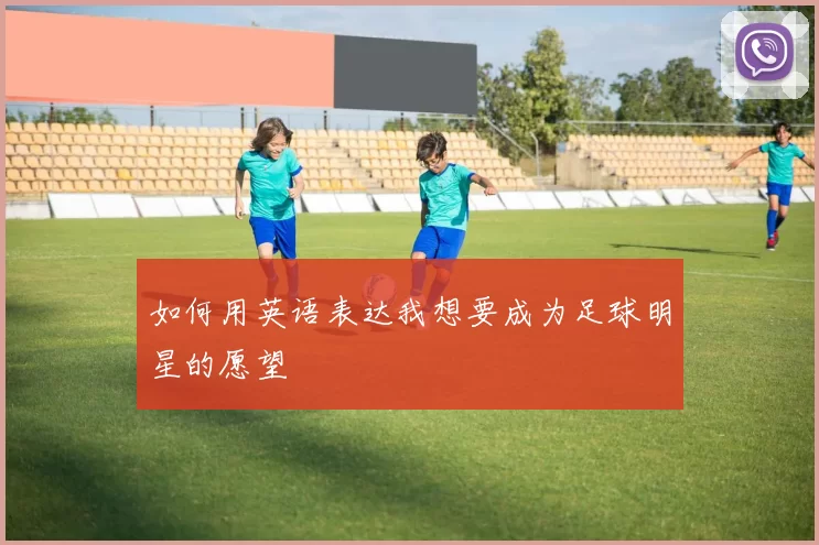 如何用英语表达我想要成为足球明星的愿望
