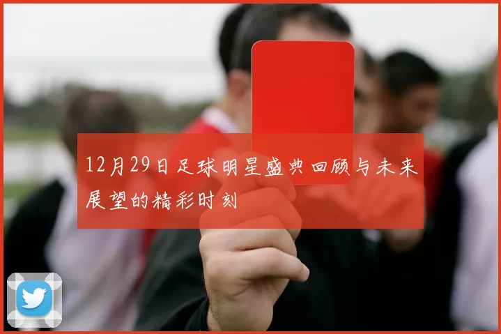 12月29日足球明星盛典回顾与未来展望的精彩时刻