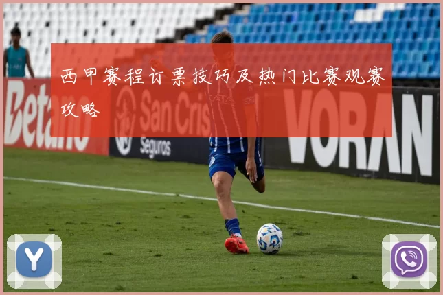 西甲赛程订票技巧及热门比赛观赛攻略