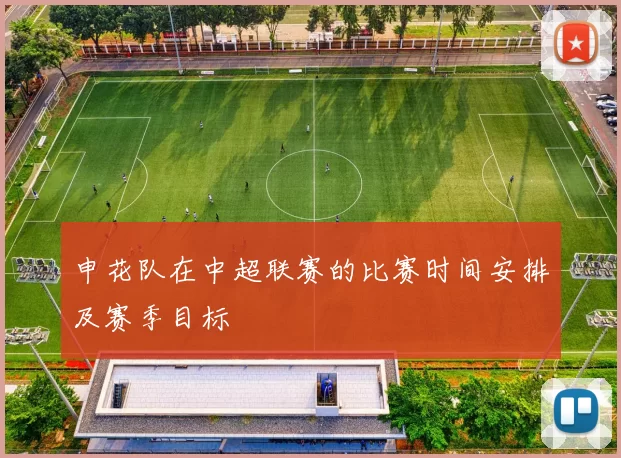 申花队在中超联赛的比赛时间安排及赛季目标