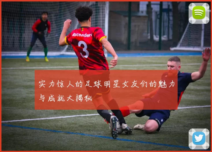 实力惊人的足球明星女友们的魅力与成就大揭秘