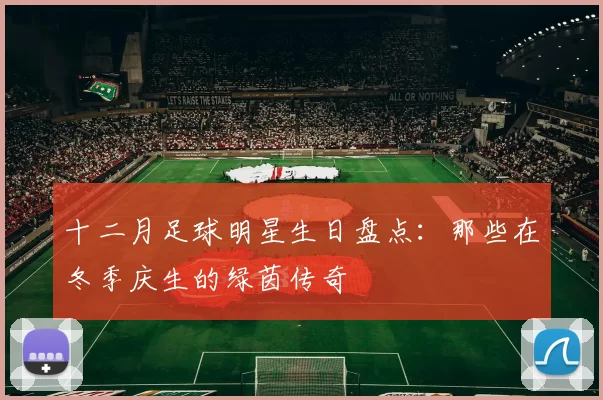十二月足球明星生日盘点：那些在冬季庆生的绿茵传奇