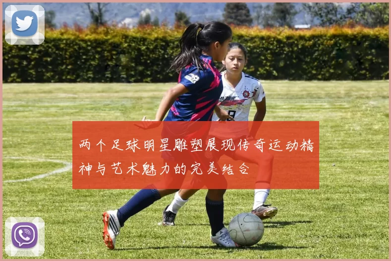 两个足球明星雕塑展现传奇运动精神与艺术魅力的完美结合