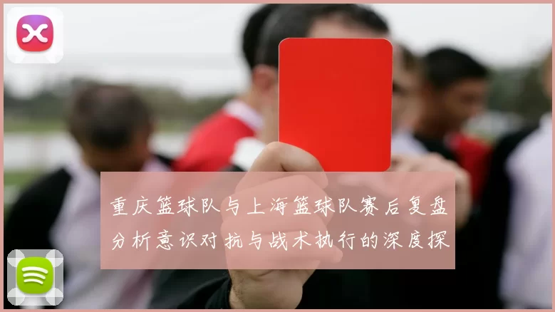 重庆篮球队与上海篮球队赛后复盘分析意识对抗与战术执行的深度探讨