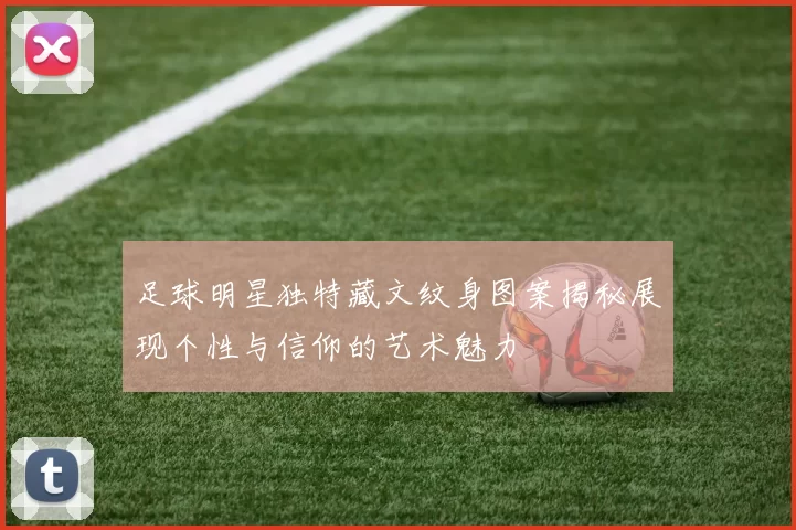 足球明星独特藏文纹身图案揭秘展现个性与信仰的艺术魅力