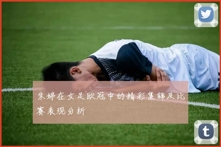 朱婷在女足欧冠中的精彩集锦及比赛表现分析