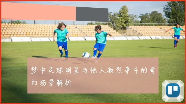 梦中足球明星与他人激烈争斗的奇幻场景解析