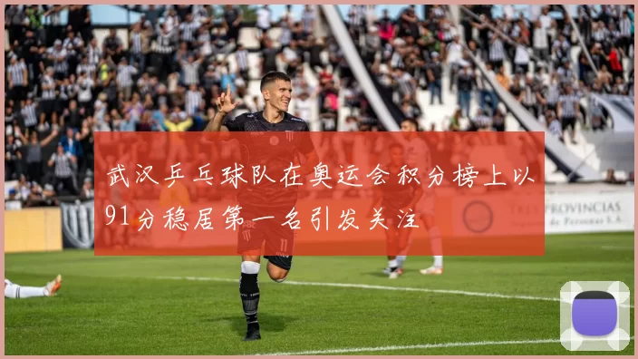 武汉乒乓球队在奥运会积分榜上以91分稳居第一名引发关注