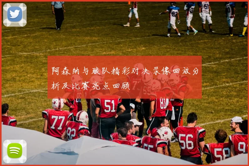 阿森纳与狼队精彩对决录像回放分析及比赛亮点回顾