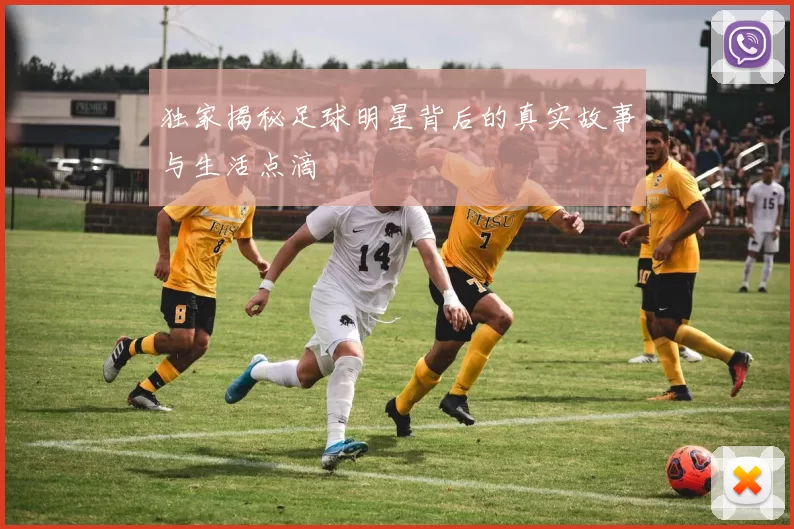 独家揭秘足球明星背后的真实故事与生活点滴
