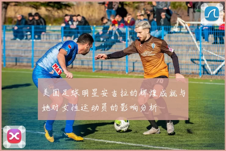 美国足球明星安吉拉的辉煌成就与她对女性运动员的影响分析