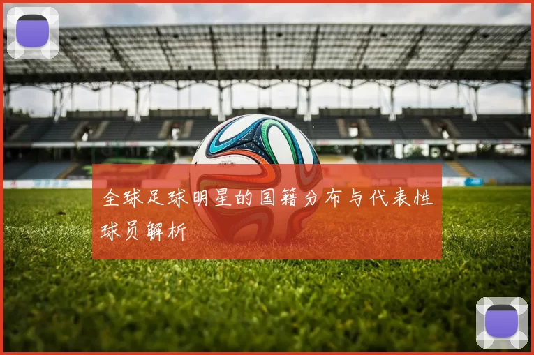 全球足球明星的国籍分布与代表性球员解析