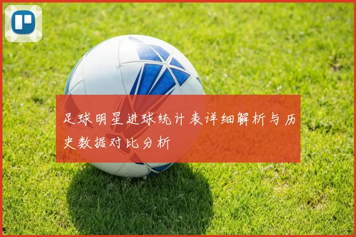足球明星进球统计表详细解析与历史数据对比分析